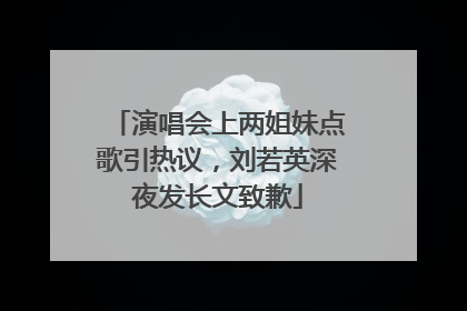 演唱会上两姐妹点歌引热议，刘若英深夜发长文致歉